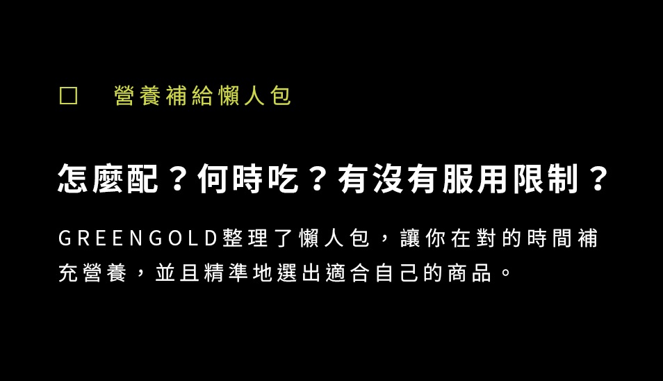 GREENGOLD整理了懶人包,讓你在對的時間補充營養,並且精準地選出適合自己的商品。