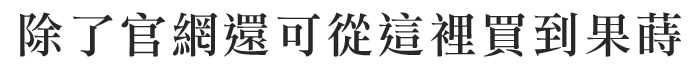 除了官網還可以從這裡買到果蒔