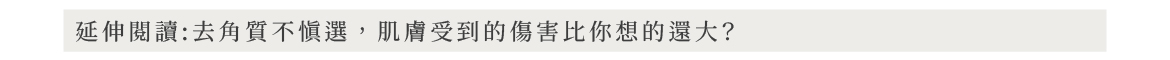 延伸閱讀:去角質不慎選,肌膚受到的傷害比你想的還大