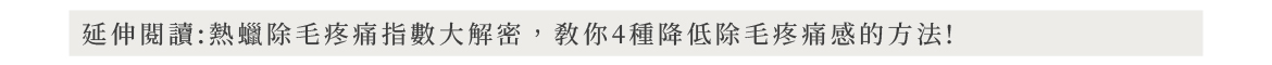 延伸閱讀:熱蠟除毛疼痛指數大解密,教你4種降低除毛疼痛感的方法