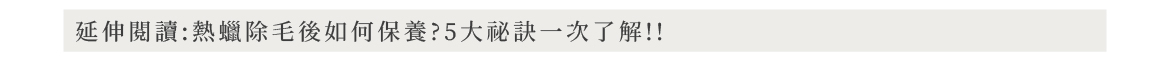 延伸閱讀:熱蠟除毛後如何保養?5大祕訣一次了解!!