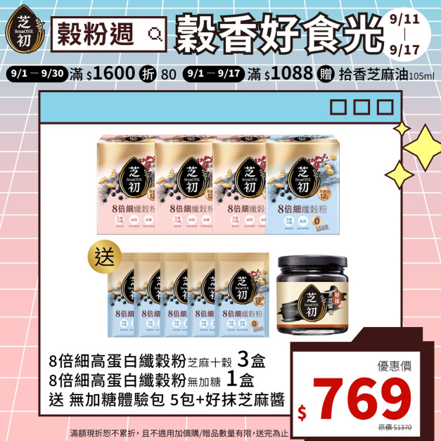 9/11-9/17 榖粉週-高蛋白纖穀粉-微糖*3+無加糖*1 贈無糖纖穀粉單包*5 & 好抹黑芝麻醬*1 9/11-9/17 榖粉週-高蛋白纖穀粉-微糖*3+無加糖*1 贈無糖纖穀粉單包*5 & 好抹黑芝麻醬*1
