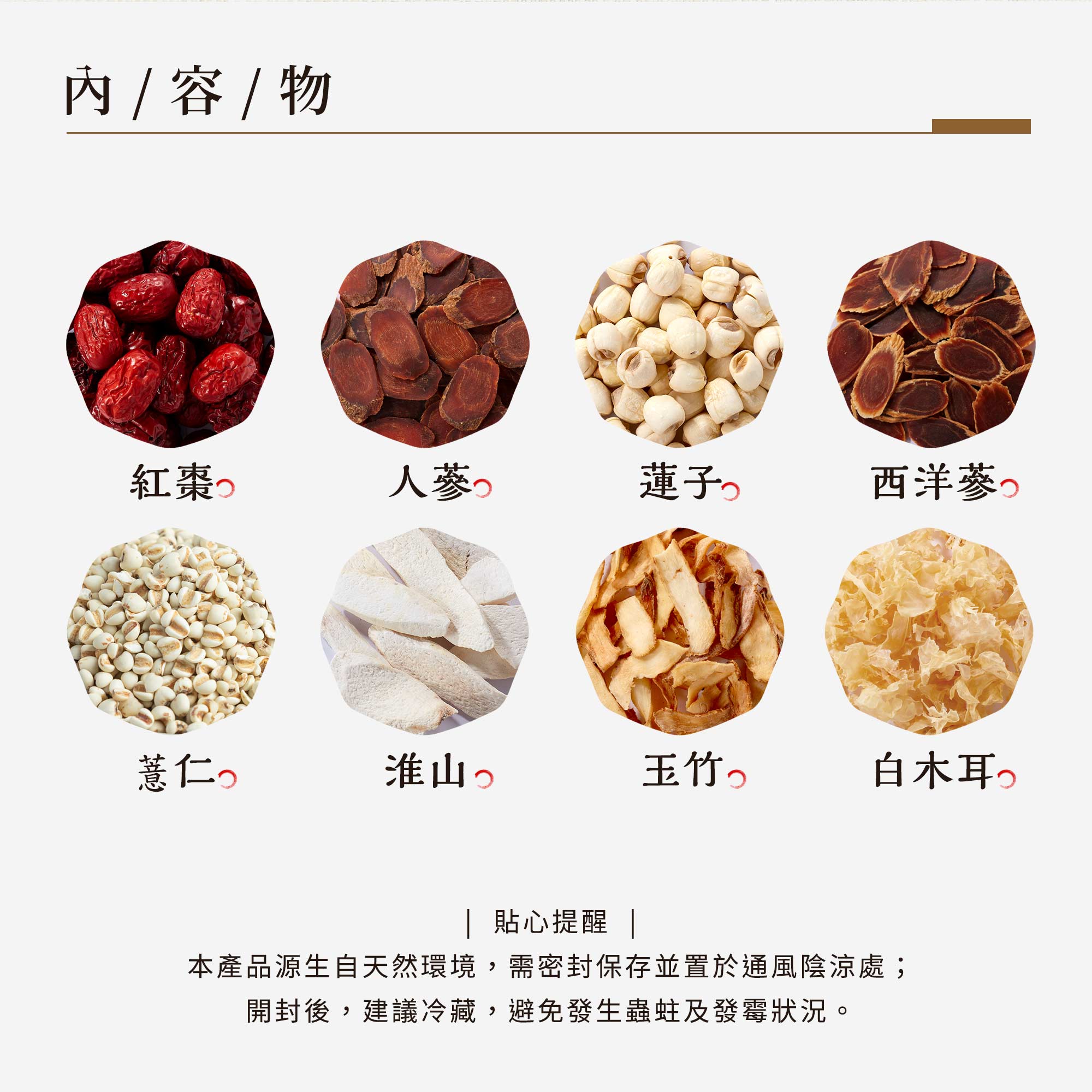 內容物: 紅棗、人蔘、蓮子、西洋蔘、薏仁、淮山、玉竹、白木耳。(純素)