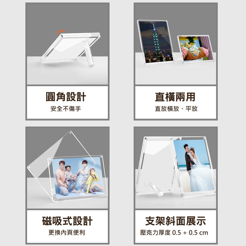 直橫兩用相框特色:圓角設計安全不傷手、直橫兩用可直放橫放平放、磁吸式設計更換內頁便利、支架斜面展示壓克力厚度 0.5 + 0.5 公分