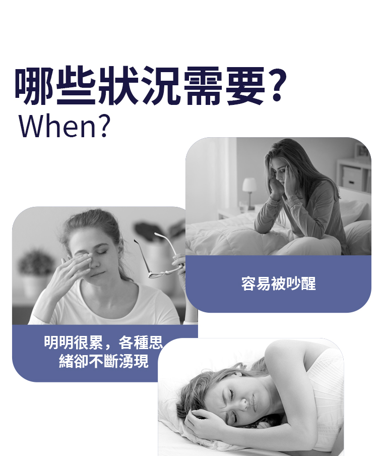以下狀況非常需要養眠寧,明明很累卻睡不著、淺眠容易被吵醒、夜長夢多等都是睡眠品質不佳的徵兆