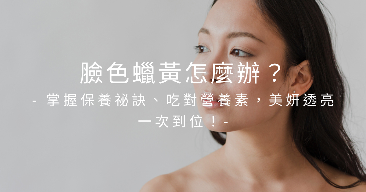 臉色蠟黃吃什麼改善？5大營養素＋6招保養擺脫黃臉婆
