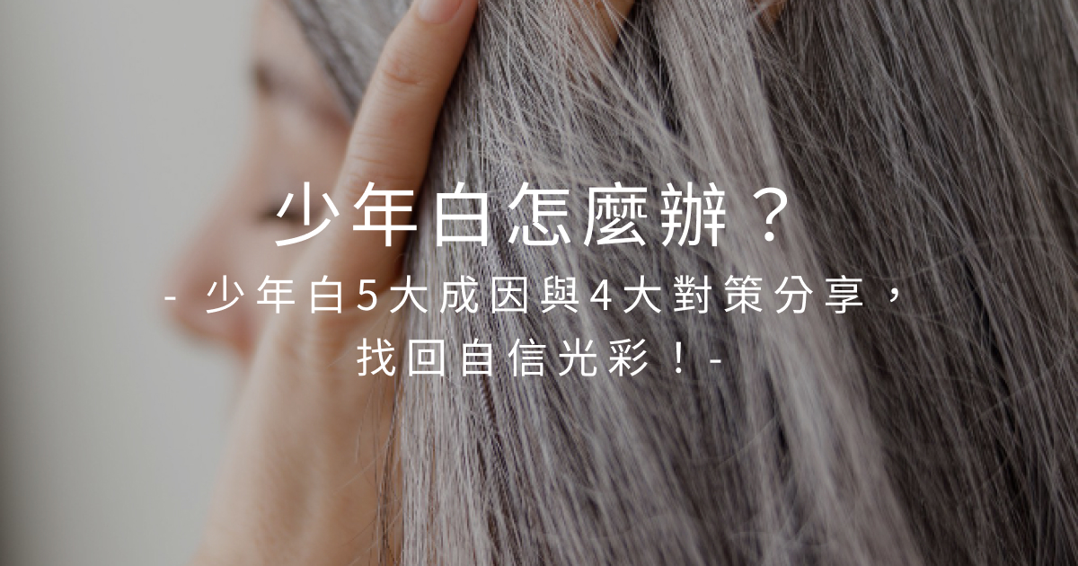 少年白怎麼辦？少年白5大成因與4大對策分享，找回自信光彩！
