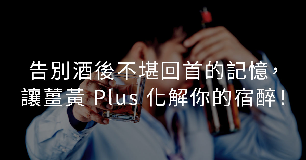 告別酒後不堪回首的記憶，讓薑黃 Plus 化解你的宿醉！