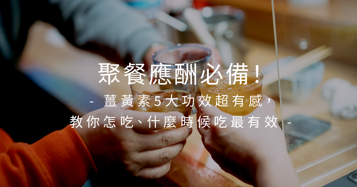 聚餐應酬必備！薑黃素5大功效超有感，教你怎吃、什麼時候吃最有效