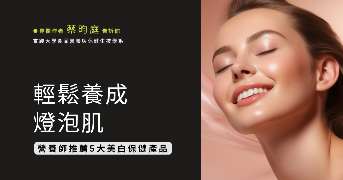 輕鬆養成燈泡肌，營養師推薦 5 大美白保健產品