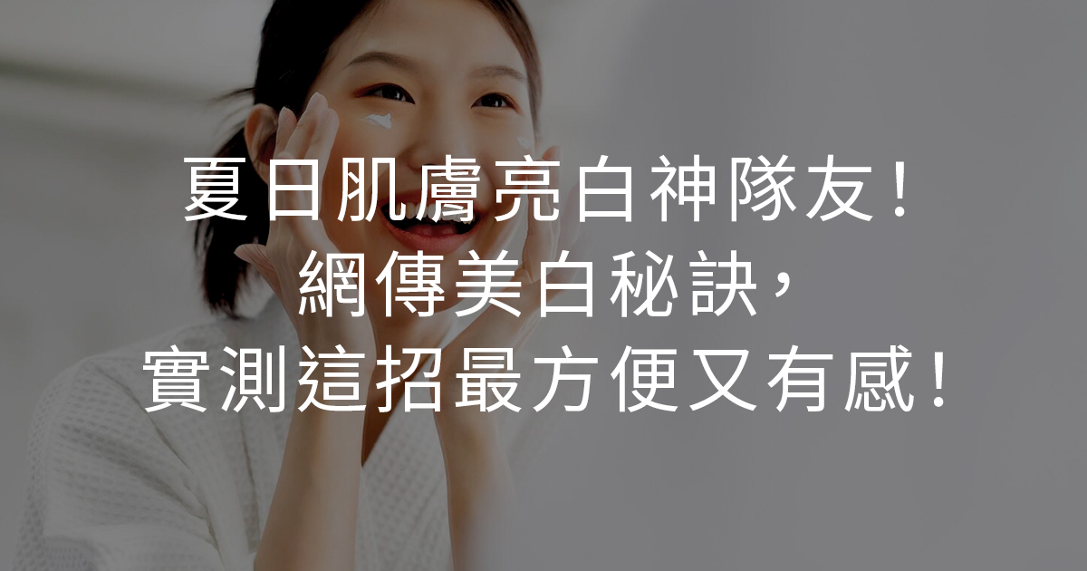 夏日肌膚亮白神隊友！網傳5招美白秘訣，實測這招最方便又有感！