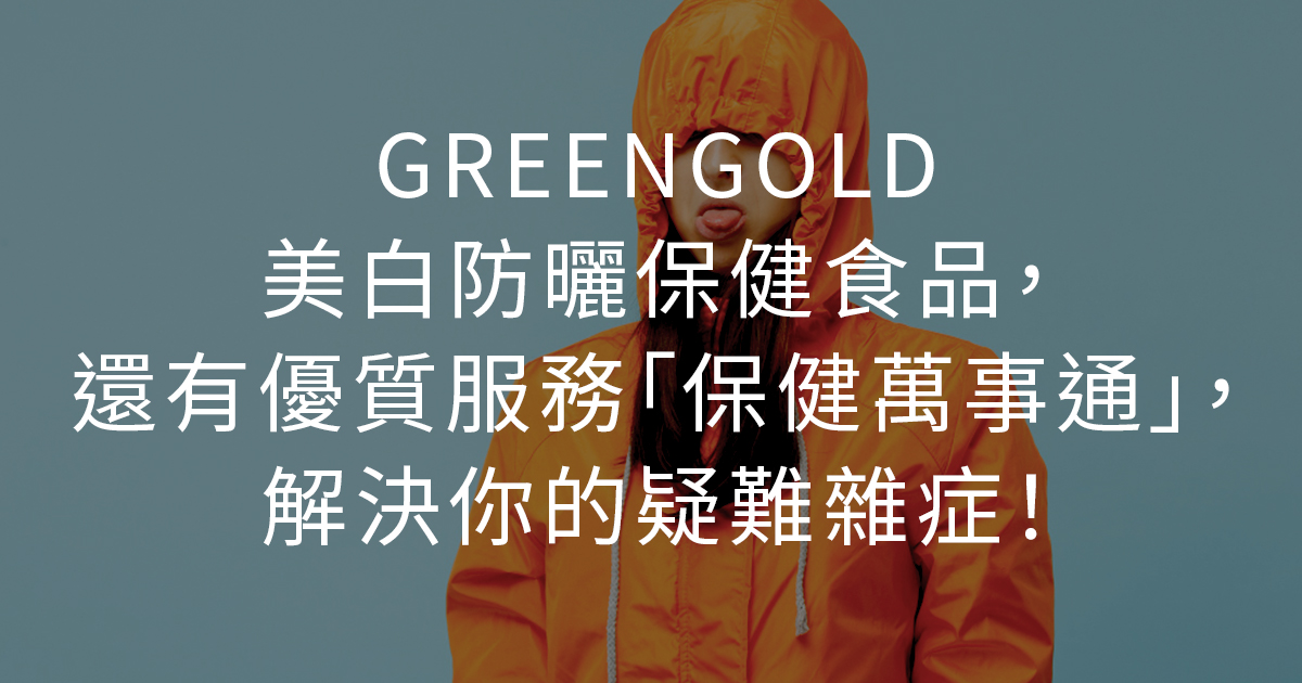 GREENGOLD美白防曬保健食品，還有優質服務「保健萬事通」，解決你的疑難雜症！