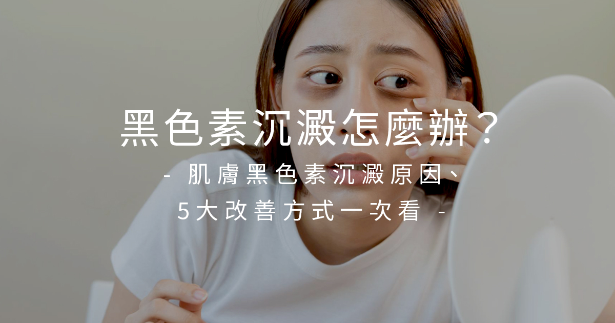 黑色素沉澱要擦什麼？臉部與身體黑色素沉澱改善全攻略