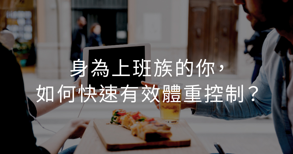身為上班族的你，如何快速有效體重控制？