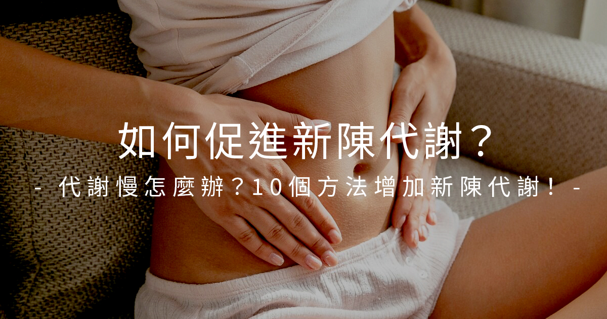 如何促進新陳代謝？代謝慢怎麼辦？10個方法增加新陳代謝！