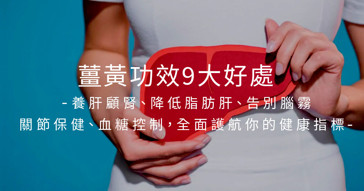 薑黃功效9大好處：養肝顧腎、降低脂肪肝、告別腦霧、關節保健、血糖控制，全面護航你的健康指標