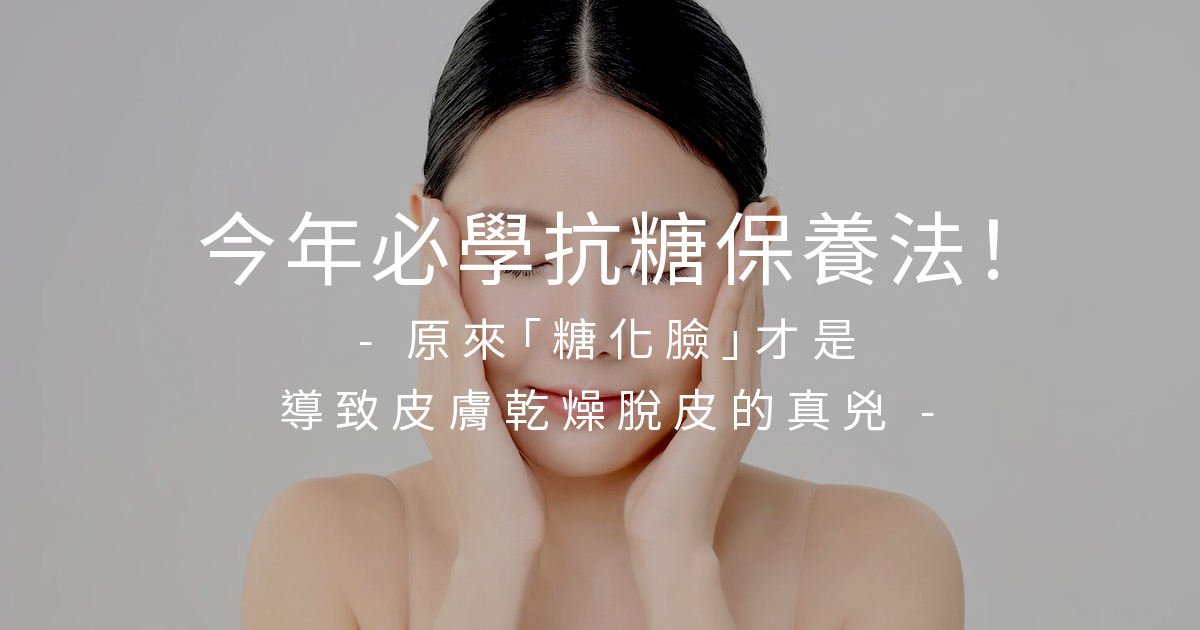 今年必學抗糖保養法！原來「糖化臉」才是導致皮膚乾燥脫皮的真兇