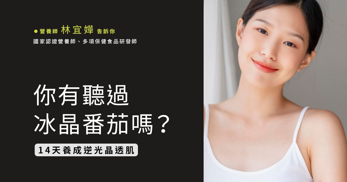 你聽過冰晶番茄嗎? 14天養成逆光晶透肌