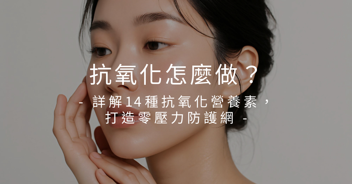 抗氧化怎麼做？詳解14種抗氧化營養素，打造零壓力防護網