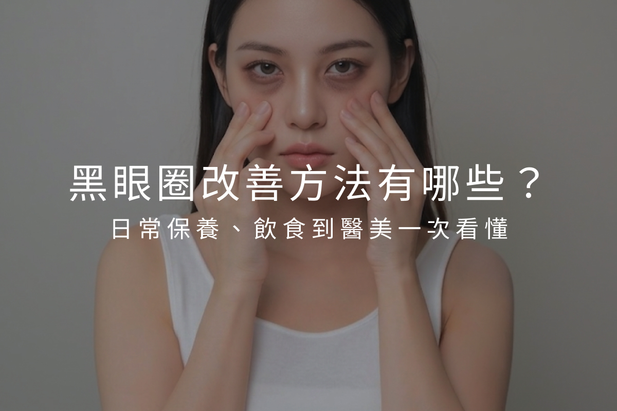 黑眼圈改善方法有哪些？日常保養、飲食到醫美一次看懂
