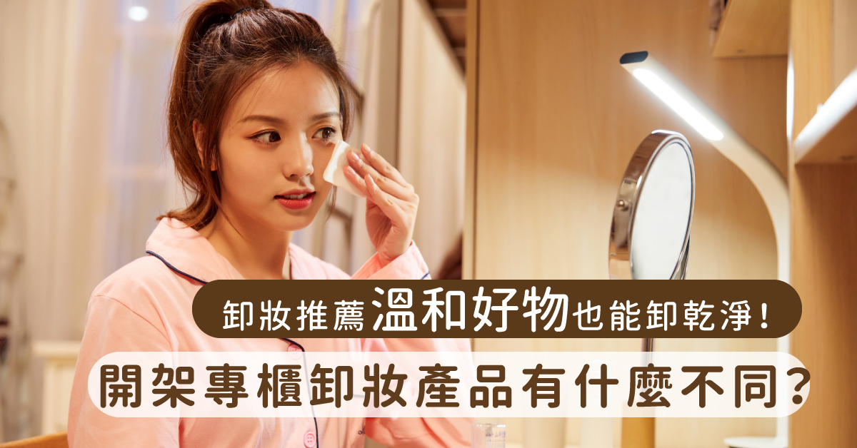 卸妝推薦溫和好物也能卸乾淨!開架專櫃卸妝產品有什麼不同?