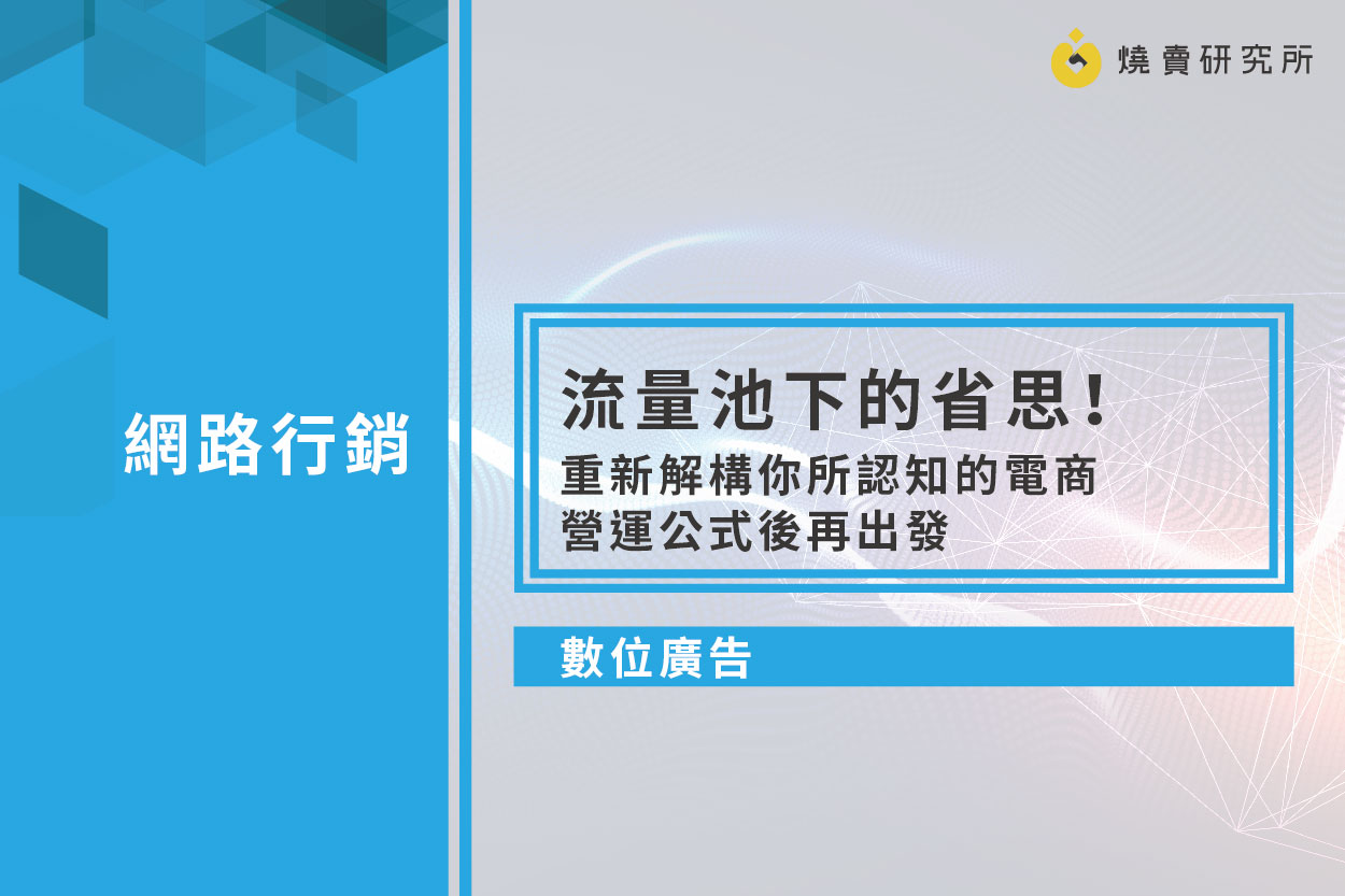 【數位廣告】流量池下的省思！重新解構你所認知的電商營運公式後再出發