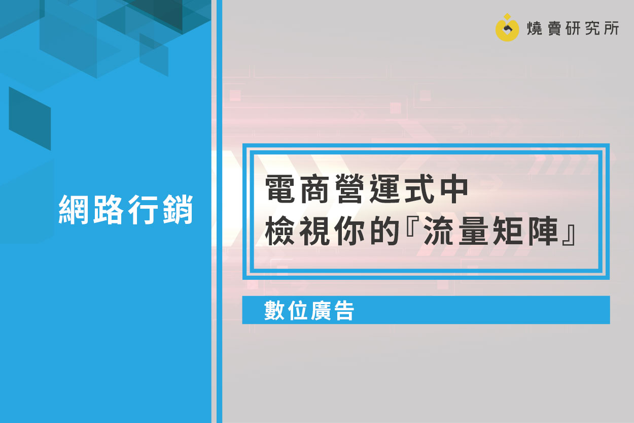 【數位廣告】電商營運式中檢視你的『流量矩陣』！深度思考你全維度流量優化策略