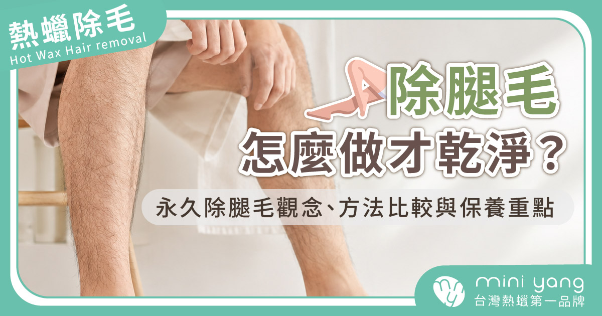 除腿毛怎麼做才乾淨？永久除腿毛觀念、方法比較與熱蠟保養重點