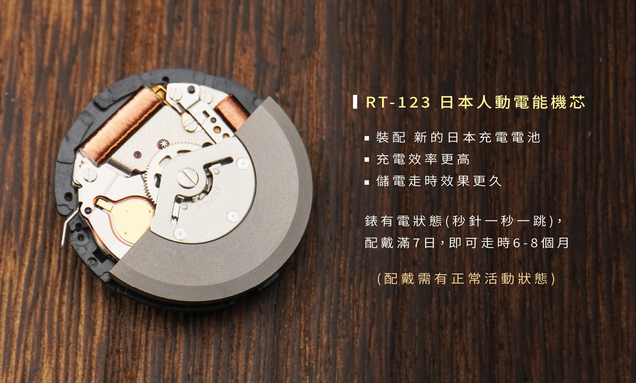 IRT-123 日本人動電能機芯  ■裝配 新的日本充電電池 ■充電效率更高 ■儲電走時效果更久  錶有電狀態(秒針一秒一跳), 配戴滿7日,即可走時6-8個月  (配戴需有正常活動狀態)