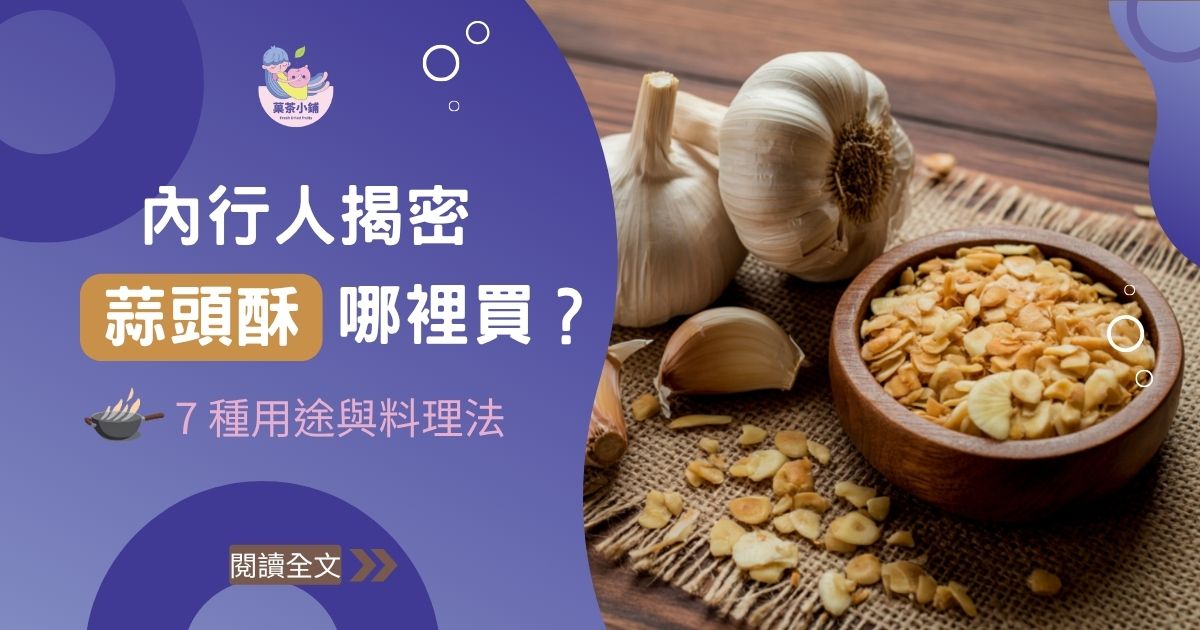 內行人揭密「蒜頭酥」哪裡買有差嗎？外加 7 種用途與料理法