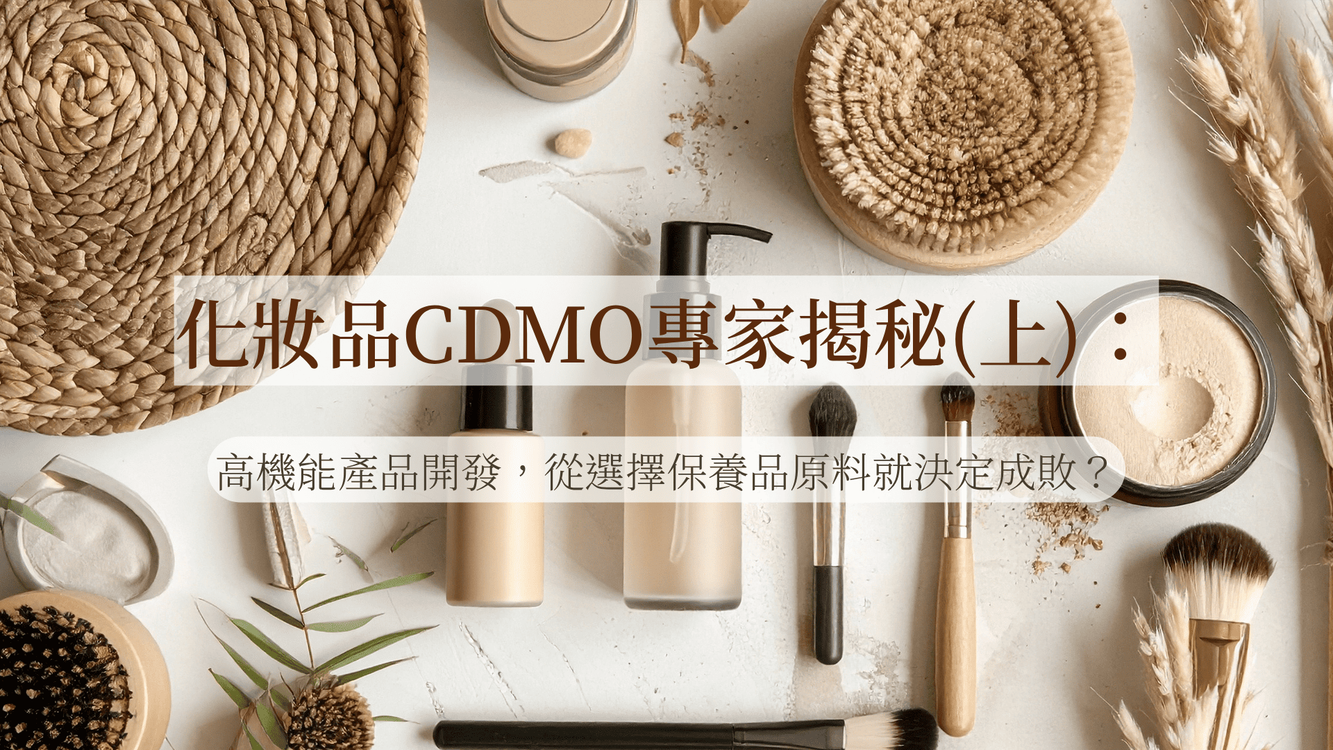 化妝品CDMO專家揭秘(上)：高機能產品開發，從選擇保養品原料就決定成敗？