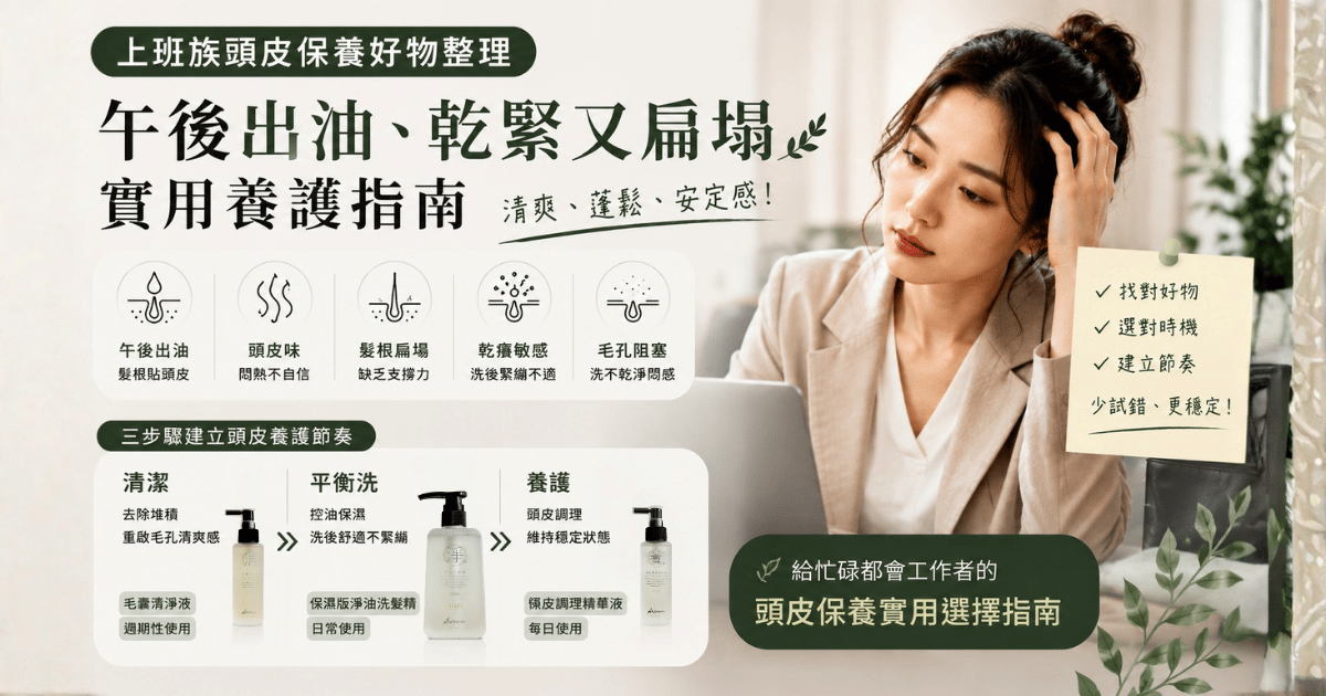 上班族頭皮保養好物怎麼選？午後出油、乾緊又扁塌的實用養護指南