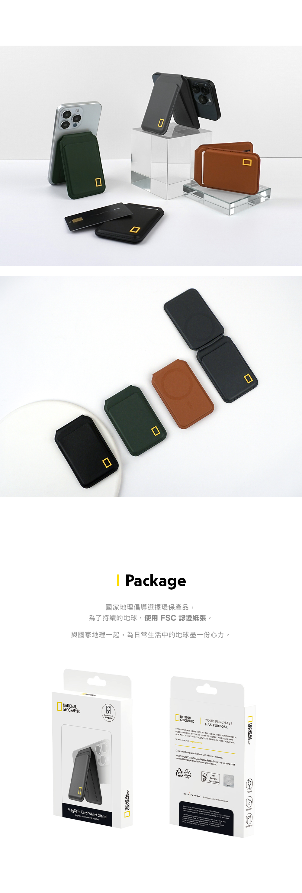 Package國家地理倡導選擇環保產品為了持續的地球使用  認證紙張。與國家地理一起,為日常生活中的地球盡一份心力。NATIONALNATIONALGEOGRAPHICY PURCHASEHAS PURPOSEEVERY PURCHASE   THE GLOBAL  NATIONALGEOGRAPHIC  IN ITS WORK TO PROTECT AND OUR WORLD  EXPLORATION, RESECH, AND EDUCATION  , MagSafe Card Wallet Stand   GEOGRAPHIC   LLC   NATIONAL GEOGRAPHIC and      ofNational Geographic Society, used under FSCSKIN PLAYER AR
