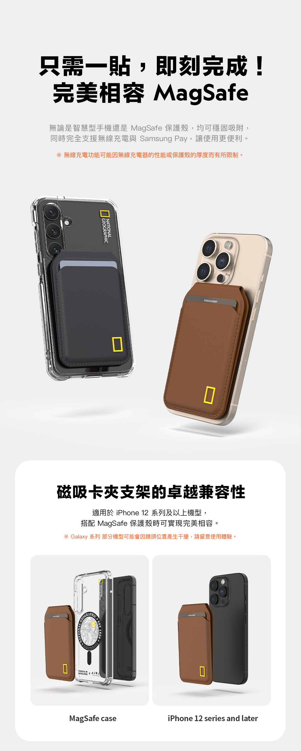 只需一貼,即刻完成!完美相容 MagSafe無論是智慧型手機還是 MagSafe 保護殼,均可穩固吸附,同時完全支援無線充電與 Samsung Pay,讓使用更便利。 無線充電功能可能因無線充電器的性能或保護殼的厚度而有所限制。CHECK  磁吸卡支架的卓越兼容性適用於 iPhone 12 系列及以上機型,搭配 MagSafe 保護殼時可實現完美相容。※ Galaxy 系列 部分機型可能會因鏡頭位置產生干擾,請留意使用體驗。OGRAPPHICMagSafe caseiPhone 12 series and later