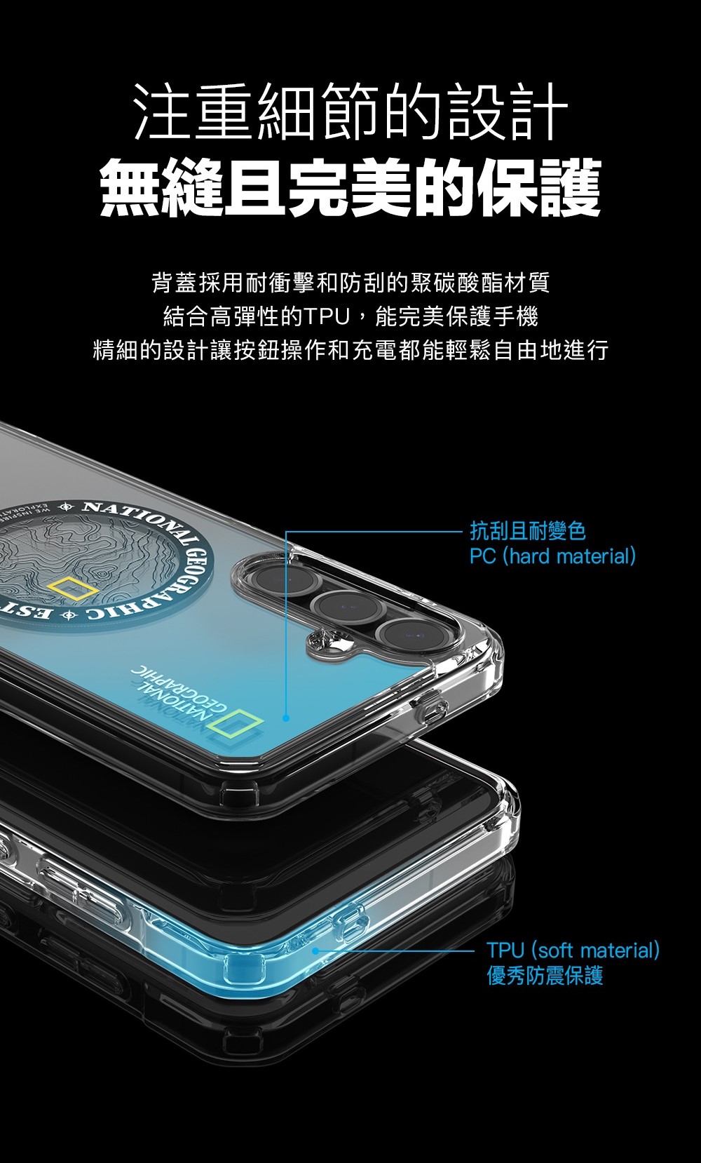 注重細節的設計無縫且完美的保護背蓋採用耐衝擊和防刮的聚碳酸酯材質結合高彈性的TPU,能完美保護手機精細的設計讓按鈕操作和充電都能輕鬆自由地進行 抗刮且耐變色PC (hard material)TPU (soft material)優秀防震保護