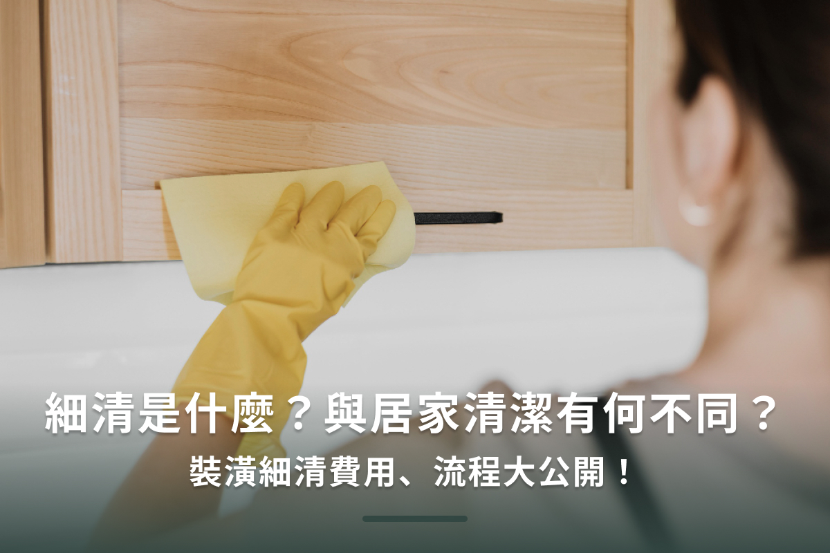 細清是什麼？與居家清潔有何不同？裝潢細清費用、流程大公開！
