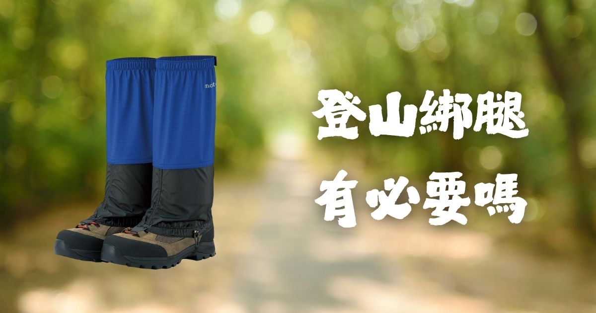 【登山綁腿全攻略】如何挑選？防水、防沙、防螞蝗，登山新手必看！