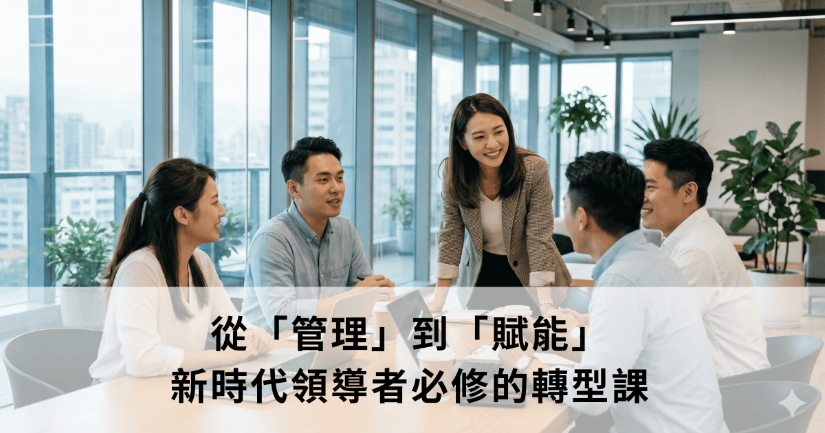 從「管理」到「賦能」：新時代領導者必修的轉型課
