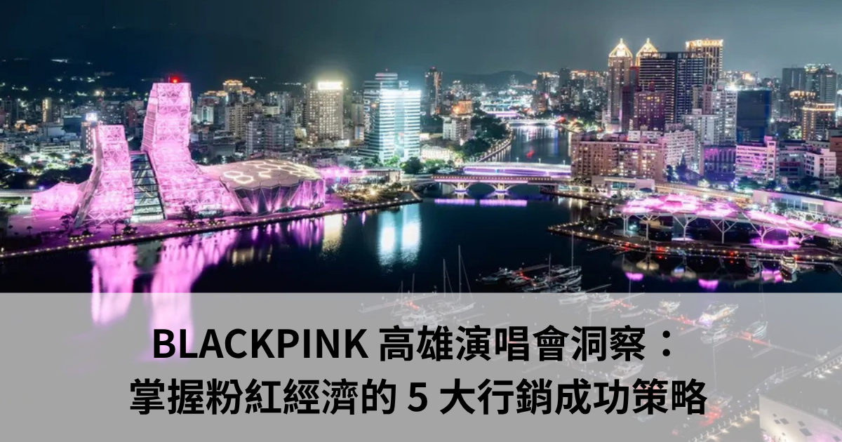 BLACKPINK高雄演唱會：3億粉紅經濟奇蹟背後的「城市品牌學」，企業必學的五大行銷策略
