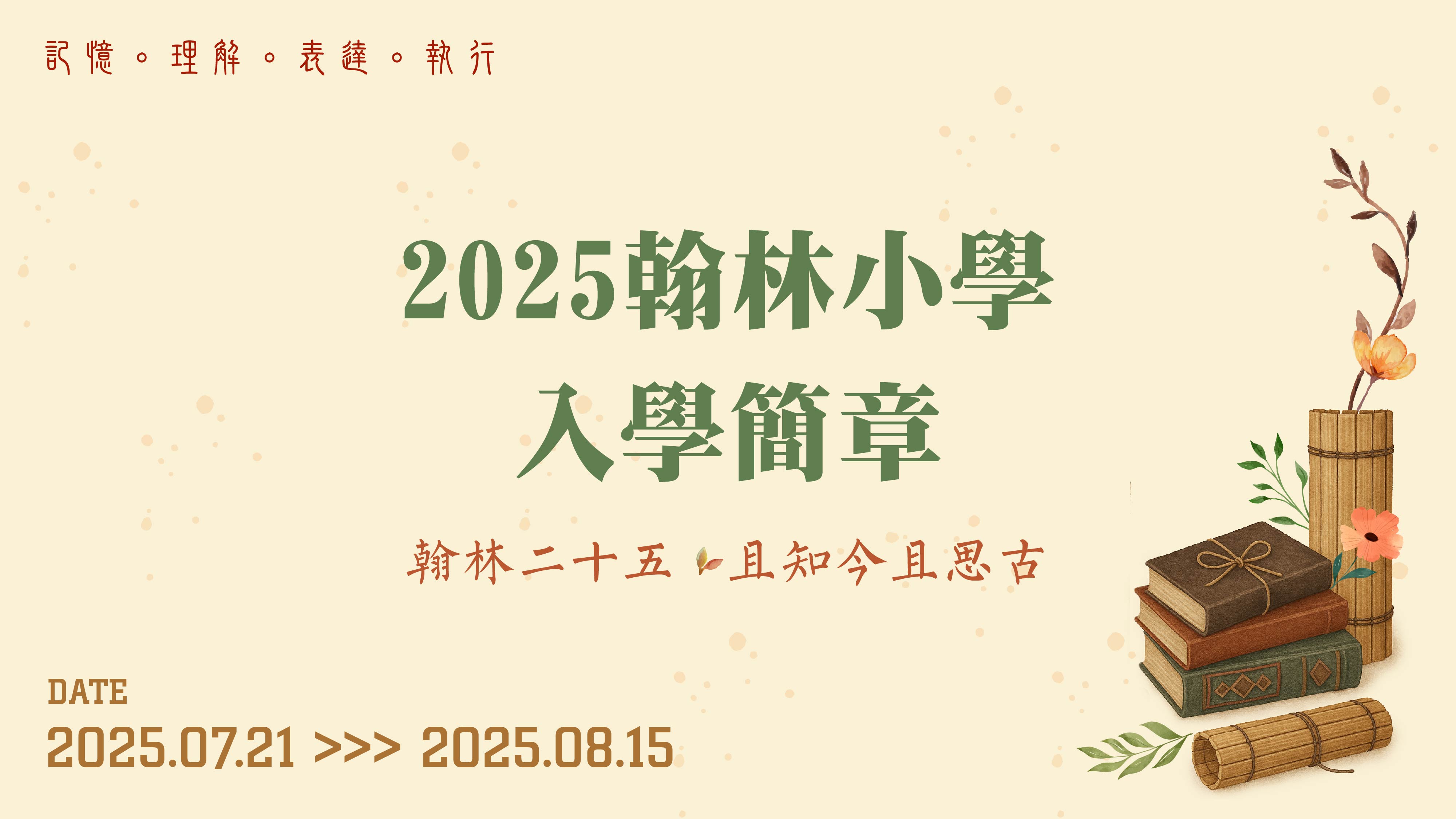記憶‧理解‧表達‧執行 2025 翰林小學入學簡章   2025.07.21～2025.08.15  803007 高雄市鹽埕區 光榮街 39 號之一 稷下翰林 