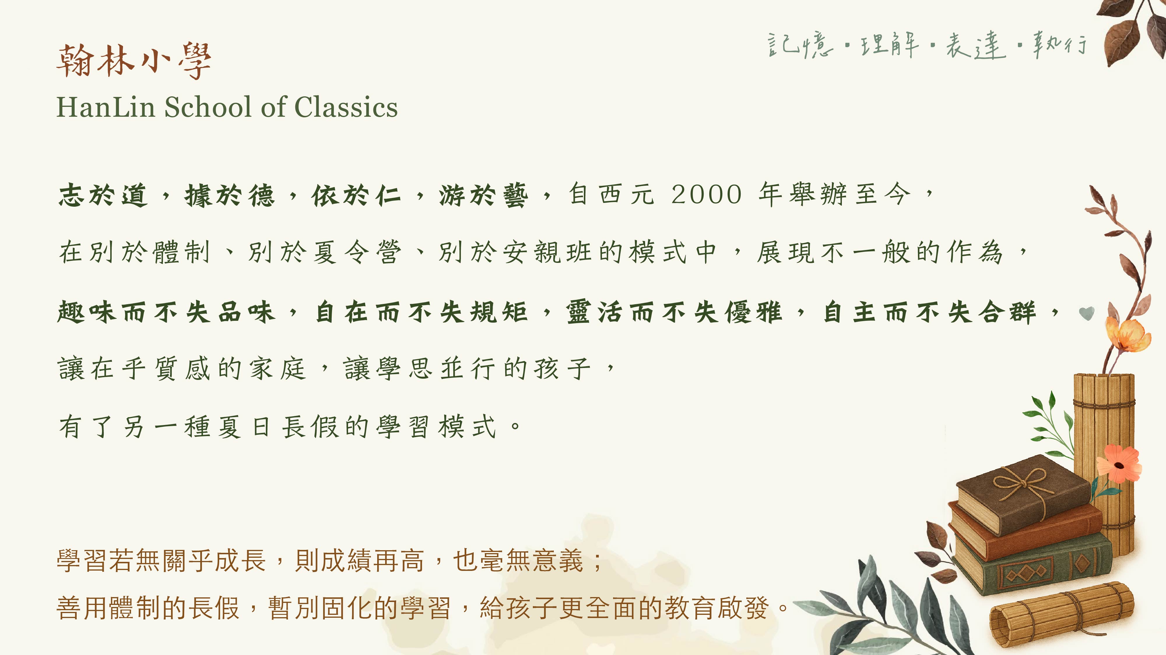 志於道，據於德，依於仁，游於藝，自西元 2000 年舉辦至今， 在別於體制、別於夏令營、別於安親班的模式中，展現不一般的作為， 趣味而不失品味，自在而不失規矩，靈活而不失優雅，自主而不失合群， 讓在乎質感的家庭，讓學思並行的孩子，有了另一種夏日長假的學習模式。