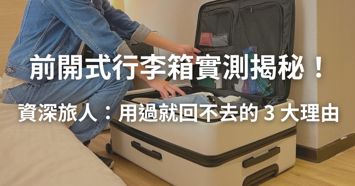 【實測揭秘】前開式行李箱真的好用嗎？資深旅人一面倒推薦的原因解析。