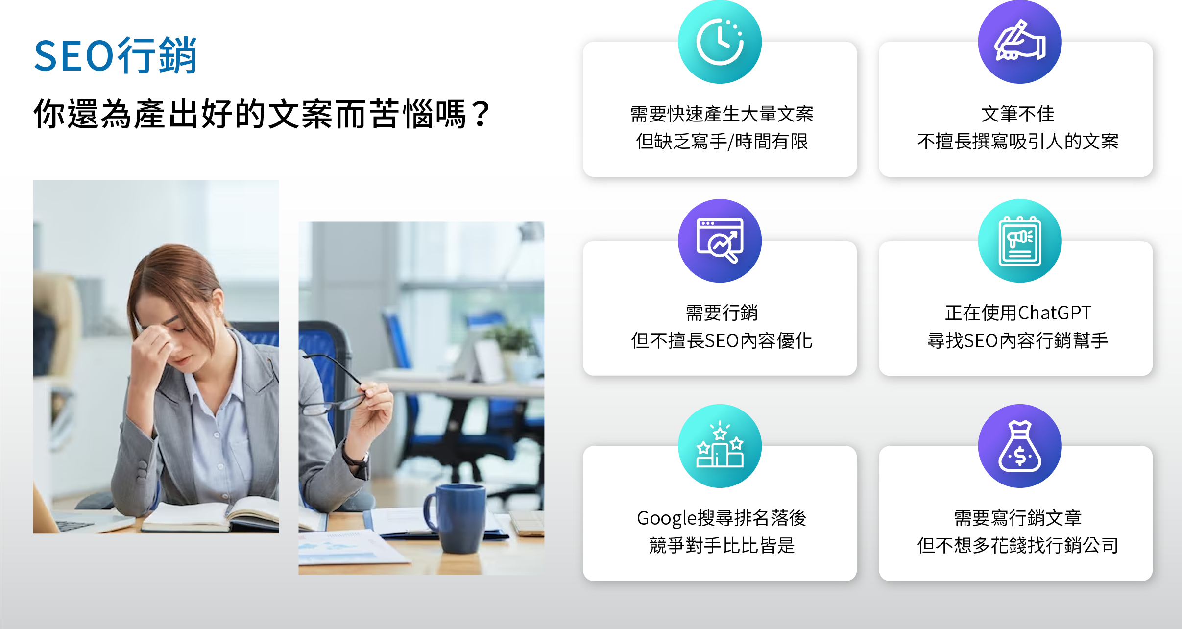 你還在為產出一篇好的文案而苦惱嗎？ SEO行銷 您正為此感到因擾嗎？ 1. 需要快速寫出大量文案，但公司缺乏寫手，且時間非常有限   2. 文筆不佳, 難以將關鍵字自然地融入文章中，同時保持內容的吸引力和品質 3. 沒有行銷人員, 不了解Google搜索引擎的排名算法和應用 4. Google搜尋結果中前幾頁都是競爭對手，自家公司產品或服務排名在很後面 　或跟本不在 Google搜尋結果中 5. 正在使用ChatGPT，不想來回複製貼上，想尋找SEO內容行銷幫手 6. 需要寫行銷文章，但不想多花錢找外包或行銷公司