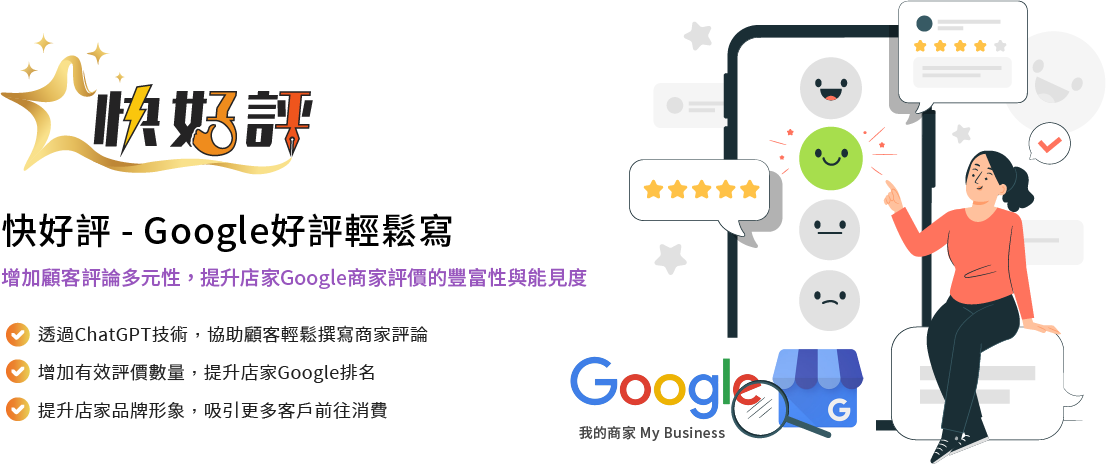 QSHOP快好評- Google好評輕鬆寫 增加顧客評論多元性,提升店家在Google商家評價的豐富性與能見度 快好評為店家及顧客提供Google評論相關問題的解決方案,鼓勵顧客撰寫更多、更有內容、更多元的評論, 同時增加評價數量,有助於提升店家在Google商家評價中的排名、增加五星評價的數量, 進一步提升店家在Google商家評價的可信度和多樣性,提升品牌形象、吸引更多客戶前往消費