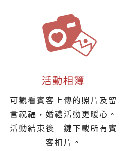 活動相簿-可觀看賓客上傳的照片及留言祝福，婚禮活動更暖心。活動結束後一鍵下載所有賓客相片。
