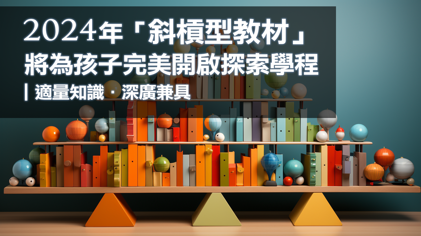 2024年「斜槓型教材」將為孩子完美開啟探索學程｜適量知識．深廣兼具