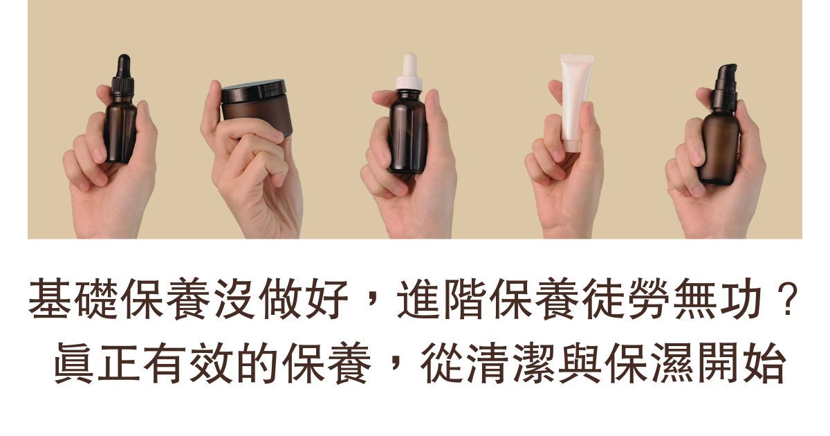 基礎保養沒做好，進階保養徒勞無功？真正有效的保養，從清潔與保濕開始