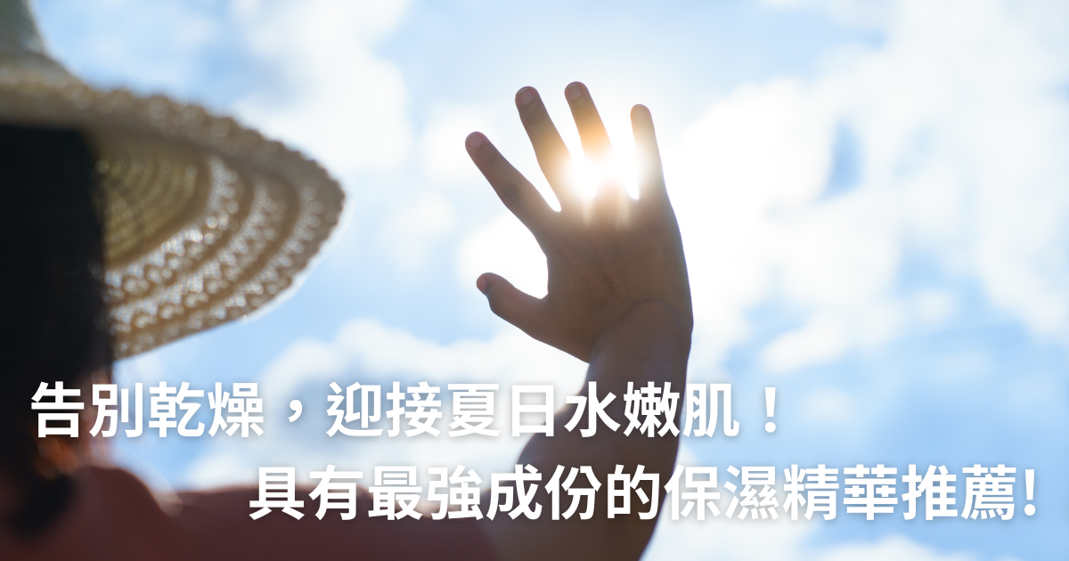 告別乾燥，迎接夏日水嫩肌！具有最強成份的保濕精華推薦!