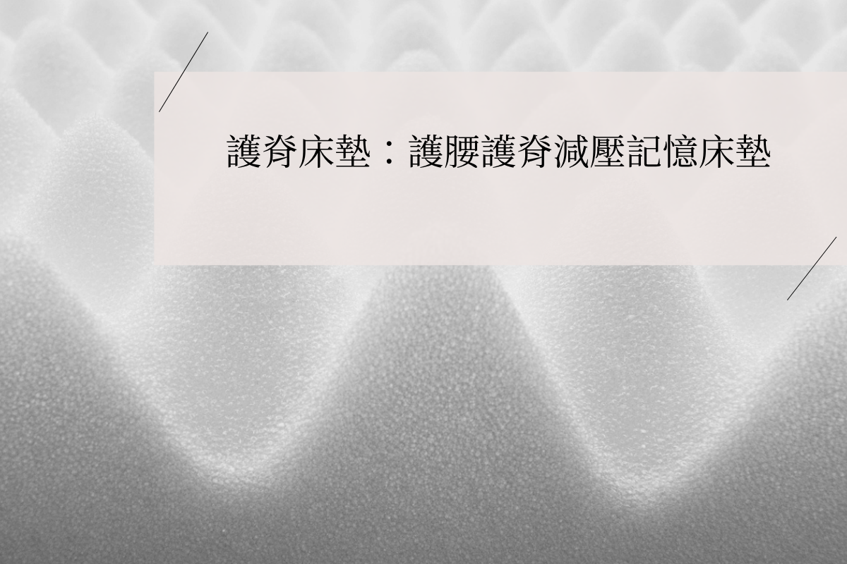 護脊床墊:護腰護脊減壓記憶床墊與乳膠獨立筒床墊的完整指南