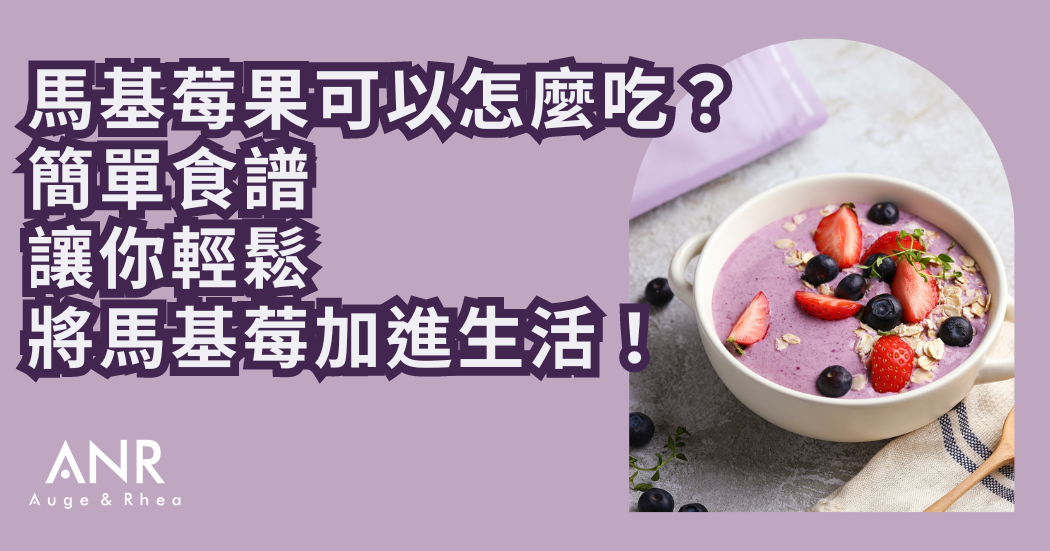 馬基莓果可以怎麼吃？簡單食譜讓你輕鬆將馬基莓加進生活！